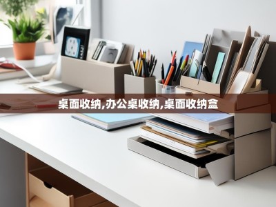 桌面收纳,办公桌收纳,桌面收纳盒