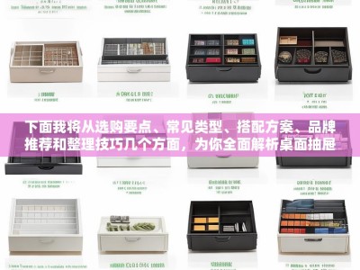 下面我将从选购要点、常见类型、搭配方案、品牌推荐和整理技巧几个方面，为你全面解析桌面抽屉收纳盒